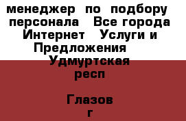 менеджер  по  подбору  персонала - Все города Интернет » Услуги и Предложения   . Удмуртская респ.,Глазов г.